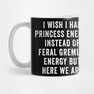 I Wish I Had Princess Energy Instead Of Feral Gremlin Energy Mug